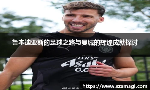 鲁本迪亚斯的足球之路与曼城的辉煌成就探讨